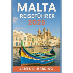 HARDING, JAMES D. MALTA REISEFÜHRER 2025: Erleben Sie die Insel wie ein Einheimischer HARDING, JAMES D. MALTA REISEFÜHRER 2025: Erleben Sie die Insel wie ein Einheimischer