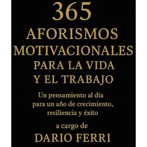 Ferri, Dario 365 Aforismos Motivacionales para la Vida y el Trabajo: Un pensamiento al día para un año de crecimiento, resiliencia y éxito Ferri, Dario 365 Aforismos Motivacionales para la Vida y el Trabajo: Un pensamiento al día para un año de crecimiento, resiliencia y éxito