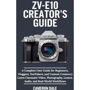 Dale, Cameron ZV-E10 Creator’s Guide: A Complete User Guide for Beginners, Vloggers, YouTubers, and Content Creators Learn Cinematic Video, Photography, Lenses, ... (Sony Mirrorless Camera Mastery Series) Dale, Cameron ZV-E10 Creator’s Guide: A Complete User Guide for Beginners, Vloggers, YouTubers, and Content Creators Learn Cinematic Video, Photography, Lenses, ... (Sony Mirrorless Camera Mastery Series)