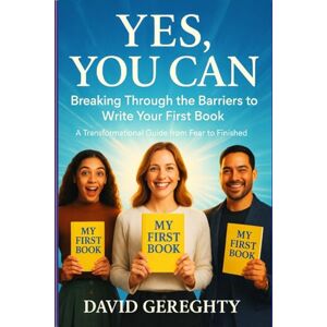 Gereghty, David Yes, You Can: Breaking Through the Barriers to Write Your First Book: A Transformational Guide from Fear to Finished Gereghty, David Yes, You Can: Breaking Through the Barriers to Write Your First Book: A Transformational Guide from Fear to Finished