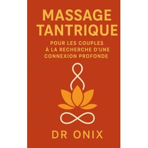 ONIX, DR MASSAGE TANTRIQUE POUR LES COUPLES À LA RECHERCHE D'UNE CONNEXION PROFONDE: Comment renforcer l'intimité émotionnelle et physique en SEULEMENT 20 ... une technique de massage tantrique guidée: 1 ONIX, DR MASSAGE TANTRIQUE POUR LES COUPLES À LA RECHERCHE D'UNE CONNEXION PROFONDE: Comment renforcer l'intimité émotionnelle et physique en SEULEMENT 20 ... une technique de massage tantrique guidée: 1