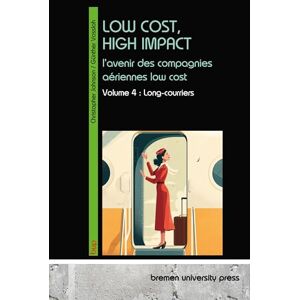 Vossloh, Günther LOW COST, HIGH IMPACT: l'avenir des compagnies aériennes low cost:Volume 4 : Long-courriers Vossloh, Günther LOW COST, HIGH IMPACT: l'avenir des compagnies aériennes low cost:Volume 4 : Long-courriers
