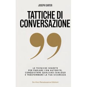 Carter, Joseph TATTICHE DI CONVERSAZIONE: Le tecniche segrete per parlare con autorità, conquistare qualsiasi dialogo e trasformare la tua sicurezza Carter, Joseph TATTICHE DI CONVERSAZIONE: Le tecniche segrete per parlare con autorità, conquistare qualsiasi dialogo e trasformare la tua sicurezza
