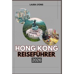 LYONS, LAURA HONG KONG REISEFÜHRER 2026: Hong Kong 2026: Erkundung ikonischer Skylines, versteckter Natur und kultureller Schätze in Asiens aufstrebendem Reiseparadies LYONS, LAURA HONG KONG REISEFÜHRER 2026: Hong Kong 2026: Erkundung ikonischer Skylines, versteckter Natur und kultureller Schätze in Asiens aufstrebendem Reiseparadies