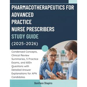 Shapiro, Boniface PHARMACOTHERAPEUTICS FOR ADVANCED PRACTICE NURSE PRESCRIBERS STUDY GUIDE (2025-2026): Condensed Concepts, Clinical Review Summaries, 5 Practice Exams, ... Answer Explanations for APN Candidates Shapiro, Boniface PHARMACOTHERAPEUTICS FOR ADVANCED PRACTICE NURSE PRESCRIBERS STUDY GUIDE (2025-2026): Condensed Concepts, Clinical Review Summaries, 5 Practice Exams, ... Answer Explanations for APN Candidates
