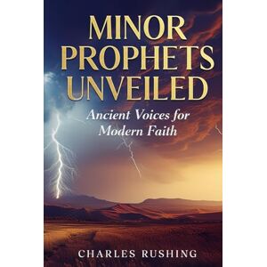 Rushing, Charles K Minor Prophets Unveiled: Ancient Voices for Modern Faith Rushing, Charles K Minor Prophets Unveiled: Ancient Voices for Modern Faith