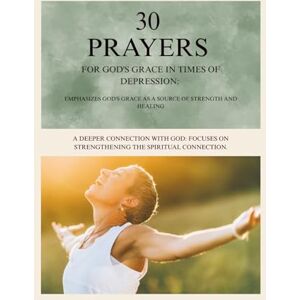 C, KANEISHA 30 PRAYERS EMPHASIZES GOD'S GRACE AS A SOURCE OF STRENGTH AND HEALING FOR GOD'S GRACE IN TIMES OF DEPRESSION: DAILY PRAYERS C, KANEISHA 30 PRAYERS EMPHASIZES GOD'S GRACE AS A SOURCE OF STRENGTH AND HEALING FOR GOD'S GRACE IN TIMES OF DEPRESSION: DAILY PRAYERS