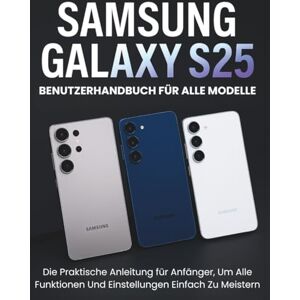 PHARRIS, ANDRE SAMSUNG GALAXY S25 BENUTZERHANDBUCH FÜR ALLE MODELLE: Die Praktische Anleitung für Anfänger, Um Alle Funktionen Und Einstellungen Einfach Zu Meistern PHARRIS, ANDRE SAMSUNG GALAXY S25 BENUTZERHANDBUCH FÜR ALLE MODELLE: Die Praktische Anleitung für Anfänger, Um Alle Funktionen Und Einstellungen Einfach Zu Meistern
