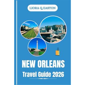 Q. EASTON, LIORA NEW ORLEANS TRAVEL GUIDE 2026: Discover the Music, Flavor, and Spirit of America’s Most Soulful City Q. EASTON, LIORA NEW ORLEANS TRAVEL GUIDE 2026: Discover the Music, Flavor, and Spirit of America’s Most Soulful City