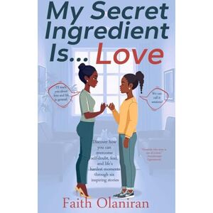 Olaniran, Faith My Secret Ingredient Is Love: Discover how you can overcome self-doubt, fear, and life's hardest moments through six inspiring stories Olaniran, Faith My Secret Ingredient Is Love: Discover how you can overcome self-doubt, fear, and life's hardest moments through six inspiring stories