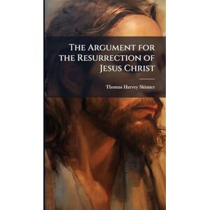 Skinner, Thomas Harvey The Argument for the Resurrection of Jesus Christ Skinner, Thomas Harvey The Argument for the Resurrection of Jesus Christ