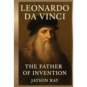 Ray, Jayson Leonardo Da Vinci: The Father Of Invention Ray, Jayson Leonardo Da Vinci: The Father Of Invention