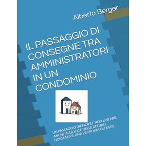 Berger, Dott Alberto IL PASSAGGIO DI CONSEGNE TRA AMMINISTRATORI IN UN CONDOMINIO: UN PASSAGGIO DIFFICILE E NON LINEARE, ANCHE ALLA LUCE DELLE ATTUALI NORMATIVE: UNA PROPOSTA DI LEGGE (IL CONDOMINIO E I SUOI PROBLEMI) Berger, Dott Alberto IL PASSAGGIO DI CONSEGNE TRA AMMINISTRATORI IN UN CONDOMINIO: UN PASSAGGIO DIFFICILE E NON LINEARE, ANCHE ALLA LUCE DELLE ATTUALI NORMATIVE: UNA PROPOSTA DI LEGGE (IL CONDOMINIO E I SUOI PROBLEMI)