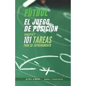 Crespo García, Manuel J. Fútbol. El juego de posición: Concepto y 101 tareas para su entrenamiento Crespo García, Manuel J. Fútbol. El juego de posición: Concepto y 101 tareas para su entrenamiento