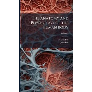 Bell, Charles The Anatomy and Physiology of the Human Body Bell, Charles The Anatomy and Physiology of the Human Body