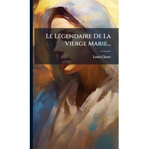Clauet, Louis Le LÃ(c)gendaire De La Vierge Marie... Clauet, Louis Le LÃ(c)gendaire De La Vierge Marie...