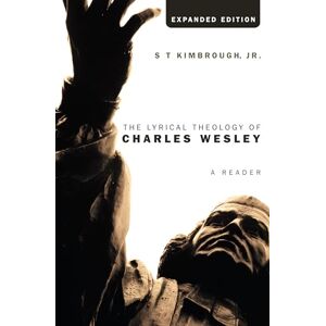 Kimbrough Jr., S. T. The Lyrical Theology of Charles Wesley, Expanded Edition: A Reader Kimbrough Jr., S. T. The Lyrical Theology of Charles Wesley, Expanded Edition: A Reader
