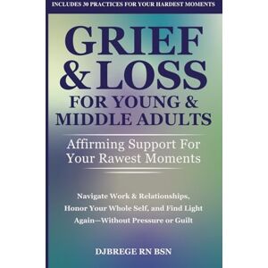 Brege, Denise Grief & Loss for Young & Middle Adults: Affirming Support for Your Rawest Moments: Navigate Work & Relationships, Honor Your Whole Self, and Find Light Again—Without Pressure or Guilt Brege, Denise Grief & Loss for Young & Middle Adults: Affirming Support for Your Rawest Moments: Navigate Work & Relationships, Honor Your Whole Self, and Find Light Again—Without Pressure or Guilt
