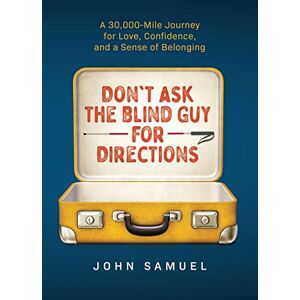 Samuel, John Don't Ask the Blind Guy for Directions: A 30,000-Mile Journey for Love, Confidence and a Sense of Belonging Samuel, John Don't Ask the Blind Guy for Directions: A 30,000-Mile Journey for Love, Confidence and a Sense of Belonging