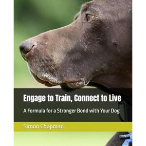 Chapman, Simon Engage to Train, Connect to Live: A Formula for a Stronger Bond with Your Dog Chapman, Simon Engage to Train, Connect to Live: A Formula for a Stronger Bond with Your Dog