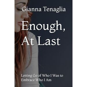 Tenaglia, Gianna C Enough, At Last: Letting Go of Who I Was to Embrace Who I Am Tenaglia, Gianna C Enough, At Last: Letting Go of Who I Was to Embrace Who I Am