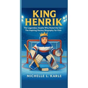 L. Karle, Michelle KING HENRIK: The Legendary Goalie Who Ruled the Ice — The Inspiring Hockey Biography for Kids L. Karle, Michelle KING HENRIK: The Legendary Goalie Who Ruled the Ice — The Inspiring Hockey Biography for Kids