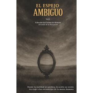 F.J. Salazar, F.J. Salazar EL ESPEJO AMBIGUO, Al Límite de la Percepción: Colección de cuentos de misterio, Donde la realidad se quiebra, lo oculto se revela, Un viaje a los escondrijos de la mente humana F.J. Salazar, F.J. Salazar EL ESPEJO AMBIGUO, Al Límite de la Percepción: Colección de cuentos de misterio, Donde la realidad se quiebra, lo oculto se revela, Un viaje a los escondrijos de la mente humana