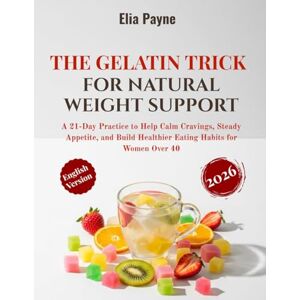 Payne, Elia The Gelatin Trick for Natural Weight Support: A 21‑Day Practice to Help Calm Cravings, Steady Appetite, and Build Healthier Eating Habits for Women Over 40 Payne, Elia The Gelatin Trick for Natural Weight Support: A 21‑Day Practice to Help Calm Cravings, Steady Appetite, and Build Healthier Eating Habits for Women Over 40