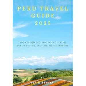 D. Stewart, Jack PERU TRAVEL GUIDE 2025: Your Essential Guide for Exploring Peru’s Beauty, Culture, and Adventure D. Stewart, Jack PERU TRAVEL GUIDE 2025: Your Essential Guide for Exploring Peru’s Beauty, Culture, and Adventure