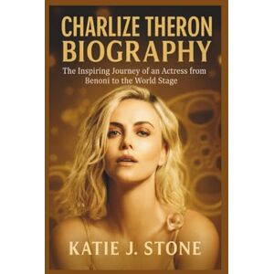 J. Stone, Katie Charlize Theron Biography: The Inspiring Journey of an Actress from Benoni to the World Stage J. Stone, Katie Charlize Theron Biography: The Inspiring Journey of an Actress from Benoni to the World Stage
