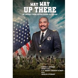 Spears, Curtis L. Way Way Up There: My Odyssey from Cotton Picker to Top Cop Spears, Curtis L. Way Way Up There: My Odyssey from Cotton Picker to Top Cop