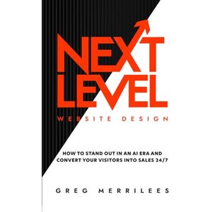 Merrilees, Mr. Gregory Adam Next Level Website Design: How to Stand Out in an AI Era and Convert Your Visitors into Sales 24/7 Merrilees, Mr. Gregory Adam Next Level Website Design: How to Stand Out in an AI Era and Convert Your Visitors into Sales 24/7