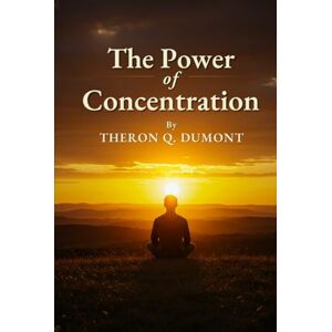 THERON Q. DUMONT The Power of Concentration THERON Q. DUMONT The Power of Concentration