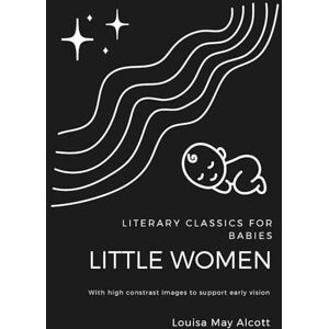 James, Nicholas G. High Contrast Baby Book for Newborns: Literary Classics for Babies: Little Women (with Black and White Images for Early Vision Development) James, Nicholas G. High Contrast Baby Book for Newborns: Literary Classics for Babies: Little Women (with Black and White Images for Early Vision Development)