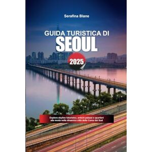Blane, Serafina GUIDA TURISTICA DI SEOUL 2025: Esplora skyline futuristici, antichi palazzi e quartieri alla moda nella dinamica città della Corea del Sud Blane, Serafina GUIDA TURISTICA DI SEOUL 2025: Esplora skyline futuristici, antichi palazzi e quartieri alla moda nella dinamica città della Corea del Sud
