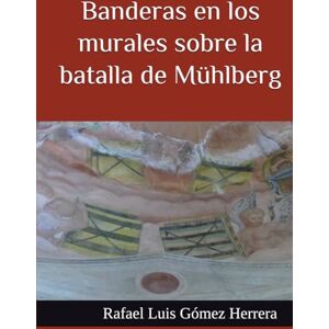 Gómez Herrera, Rafael Luis Banderas en los murales sobre la batalla de Mühlberg: Las banderas en los murales de la torre de Alba de Tormes y del Museo de Navarra (ESTUDIOS DE BANDERAS EN ESPAÑA) Gómez Herrera, Rafael Luis Banderas en los murales sobre la batalla de Mühlberg: Las banderas en los murales de la torre de Alba de Tormes y del Museo de Navarra (ESTUDIOS DE BANDERAS EN ESPAÑA)