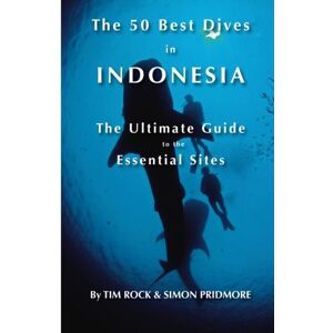 Rock, Tim The 50 Best Dives in Indonesia: The Ultimate Guide to the Essential Sites Rock, Tim The 50 Best Dives in Indonesia: The Ultimate Guide to the Essential Sites