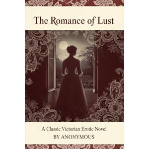 ANONYMOUS The Romance of Lust: A Classic Victorian Erotic Novel ANONYMOUS The Romance of Lust: A Classic Victorian Erotic Novel