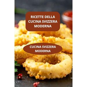 AHOLOUKPE, Herve RICETTE DELLA CUCINA SVIZZERA MODERNA: CUCINA SVIZZERA MODERNA Gastronomia svizzera contemporanea Ricette svizzere veloci moderne AHOLOUKPE, Herve RICETTE DELLA CUCINA SVIZZERA MODERNA: CUCINA SVIZZERA MODERNA Gastronomia svizzera contemporanea Ricette svizzere veloci moderne