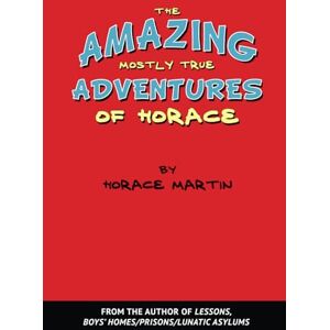 Martin, Horace The Amazing Mostly True Adventures of Horace by Horace Martin Martin, Horace The Amazing Mostly True Adventures of Horace by Horace Martin