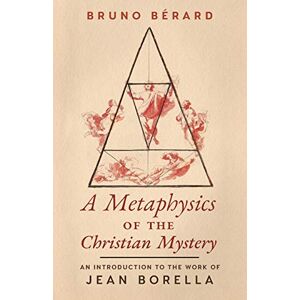 Berard, Bruno A Metaphysics of the Christian Mystery: An Introduction to the Work of Jean Borella Berard, Bruno A Metaphysics of the Christian Mystery: An Introduction to the Work of Jean Borella