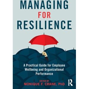 Managing for Resilience: A Practical Guide for Employee Wellbeing and Organizational Performance Managing for Resilience: A Practical Guide for Employee Wellbeing and Organizational Performance