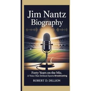 D. Dillion, Robert JIM NANTZ BIOGRAPHY: Forty Years On The Mic, A Voice That Defined Sports Broadcasting D. Dillion, Robert JIM NANTZ BIOGRAPHY: Forty Years On The Mic, A Voice That Defined Sports Broadcasting