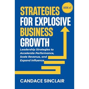 Sinclair, Candace Strategies for Explosive Business Growth: Leadership Strategies to Accelerate Performance, Scale Revenue, and Expand Influence: 7 (The Quiet Legacy Series) Sinclair, Candace Strategies for Explosive Business Growth: Leadership Strategies to Accelerate Performance, Scale Revenue, and Expand Influence: 7 (The Quiet Legacy Series)