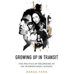 Tanu, Danau Growing Up in Transit: The Politics of Belonging at an International School Tanu, Danau Growing Up in Transit: The Politics of Belonging at an International School