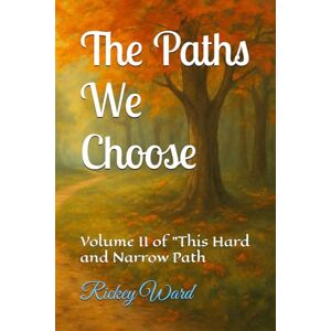 Ward, Rickey The Paths We Choose: Volume II of "This Hard and Narrow Path Ward, Rickey The Paths We Choose: Volume II of "This Hard and Narrow Path
