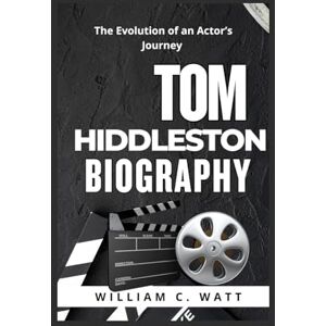 C. WATT, WILLIAM TOM HIDDLESTON BIOGRAPHY: The Evolution of an Actor’s Journey C. WATT, WILLIAM TOM HIDDLESTON BIOGRAPHY: The Evolution of an Actor’s Journey