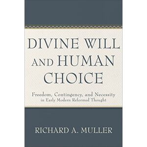 Muller Divine Will and Human Choice: Freedom, Contingency, and Necessity in Early Modern Reformed Thought Muller Divine Will and Human Choice: Freedom, Contingency, and Necessity in Early Modern Reformed Thought