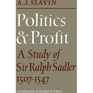 Slavin, Arthur Joseph Politics and Profit: A Study of Sir Ralph Sadler 1507-1547 Slavin, Arthur Joseph Politics and Profit: A Study of Sir Ralph Sadler 1507-1547