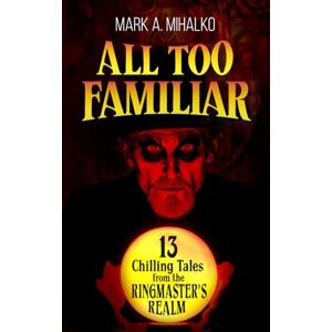 MIHALKO, MARK A. All Too Familiar: 13 Chilling Tales from the Ringmaster's Realm MIHALKO, MARK A. All Too Familiar: 13 Chilling Tales from the Ringmaster's Realm